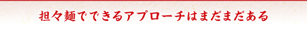 担々麺でできるアプローチはまだまだある