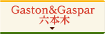 Gaston＆Gaspar 六本木