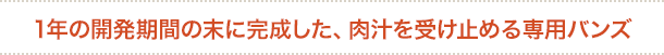 1年の開発期間の末に完成した、肉汁を受け止める専用バンズ