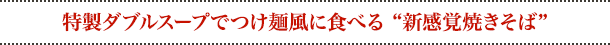 特製ダブルスープでつけ麺風に食べる “新感覚焼きそば”