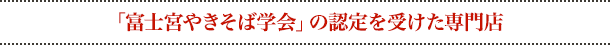 「富士宮やきそば学会」の認定を受けた専門店