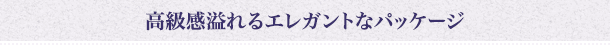 高級感溢れるエレガントなパッケージ