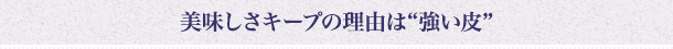 美味しさキープの理由は“強い皮”