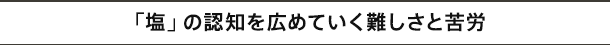 「塩」の認知を広めていく難しさと苦労