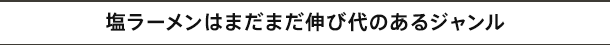 塩ラーメンはまだまだ伸び代のあるジャンル