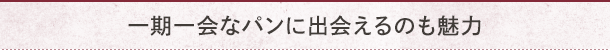 一期一会なパンに出会えるのも魅力
