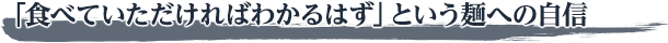「食べていただければわかるはず」という麺への自信