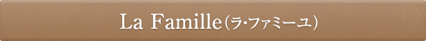 La Famille 
(ラ・ファミーユ)