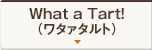 What a Tart！（ワタァタルト）