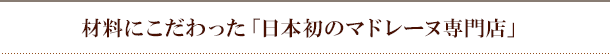材料にこだわった「日本初のマドレーヌ専門店」