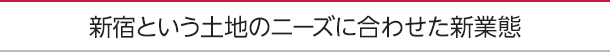 新宿という土地のニーズに合わせた新業態