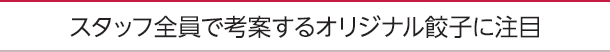 スタッフ全員で考案するオリジナル餃子に注目