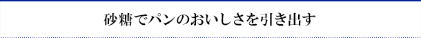 砂糖でパンのおいしさを引き出す