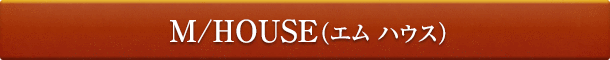 M/HOUSE （エム ハウス）