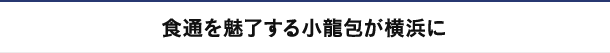 食通を魅了する小龍包が横浜に