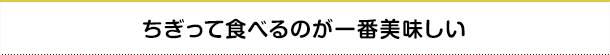 ちぎって食べるのが一番美味しい