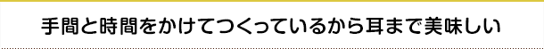 手間と時間をかけてつくっているから耳まで美味しい