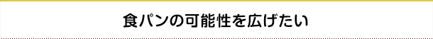 食パンの可能性を広げたい