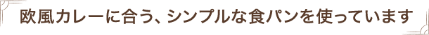 欧風カレーに合う、シンプルな食パンを使っています