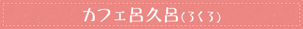カフェ呂久呂（ろくろ）