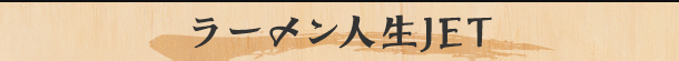 ラーメン人生JET