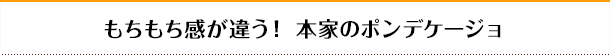 もちもち感が違う！　本家のポンデケージョ