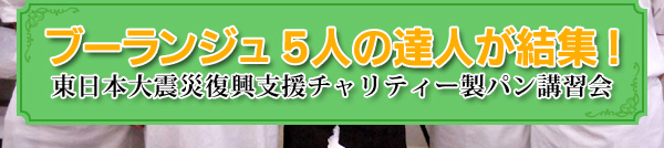 ブーランジュ５人の達人が結集！ 東日本大震災復興支援チャリティー製パン講習会