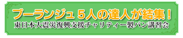 ブーランジュ５人の達人が結集！ 東日本大震災復興支援チャリティー製パン講習会
