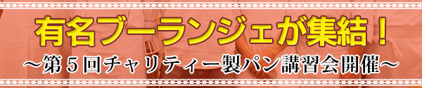 有名ブーランジェが集結！ ～第５回チャリティー製パン講習会開催～