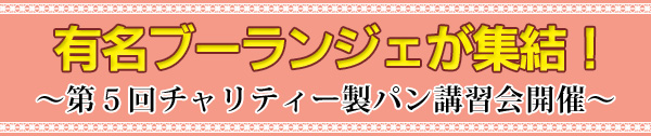 有名ブーランジェが集結！ ～第５回チャリティー製パン講習会開催～