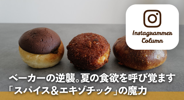 ベーカーの逆襲。夏の食欲を呼び覚ます「スパイス&エキゾチック」の魔力(インスタコラム)
