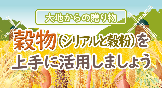 大地からの贈り物 穀物（シリアルと穀粉）を上手に活用しましょう