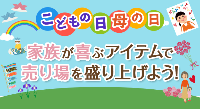 こどもの日・母の日 家族が喜ぶアイテムで売り場を盛り上げよう！