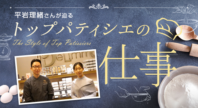 平岩理緒さんが迫る「トップパティシエの仕事」Vol.30 パティスリーアンドカフェ デリーモ