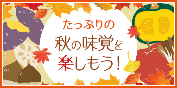 たっぷりの秋の味覚を楽しもう！