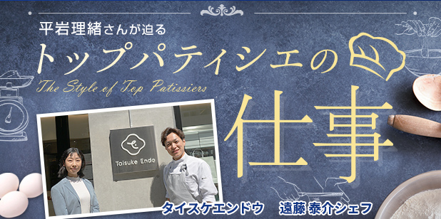 タイスケエンドウ 遠藤 泰介シェフ(トップパティシエ Vol.37)