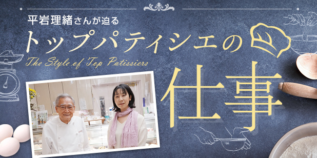 平岩理緒さんが迫る「トップパティシエの仕事」Vol.27 洋菓子ゴンドラ　細内進シェフ